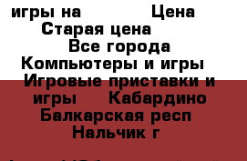 игры на xbox360 › Цена ­ 300 › Старая цена ­ 1 500 - Все города Компьютеры и игры » Игровые приставки и игры   . Кабардино-Балкарская респ.,Нальчик г.